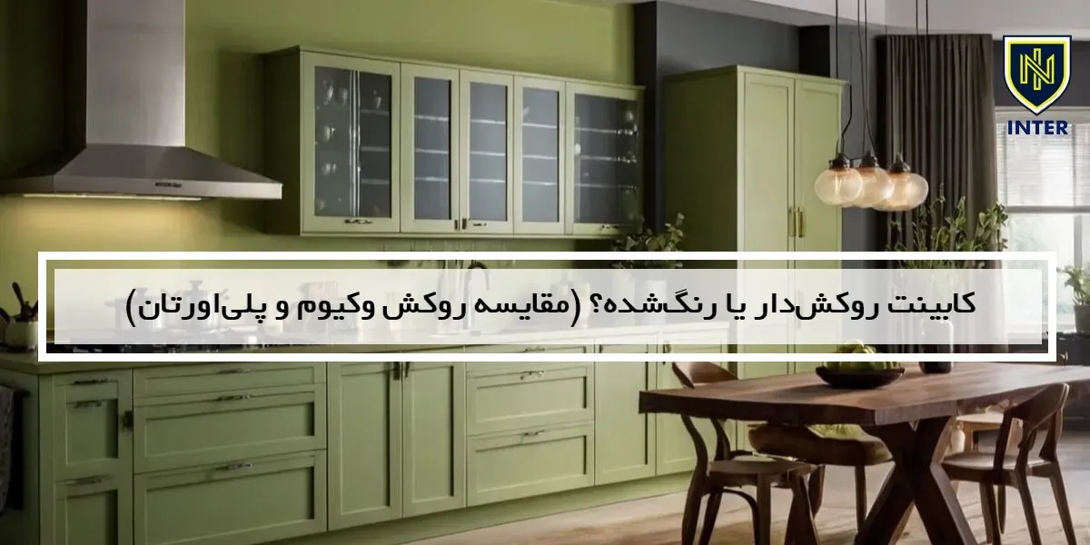 کابینت روکش‌دار یا رنگ‌شده؟ (مقایسه روکش وکیوم و پلی‌اورتان)
