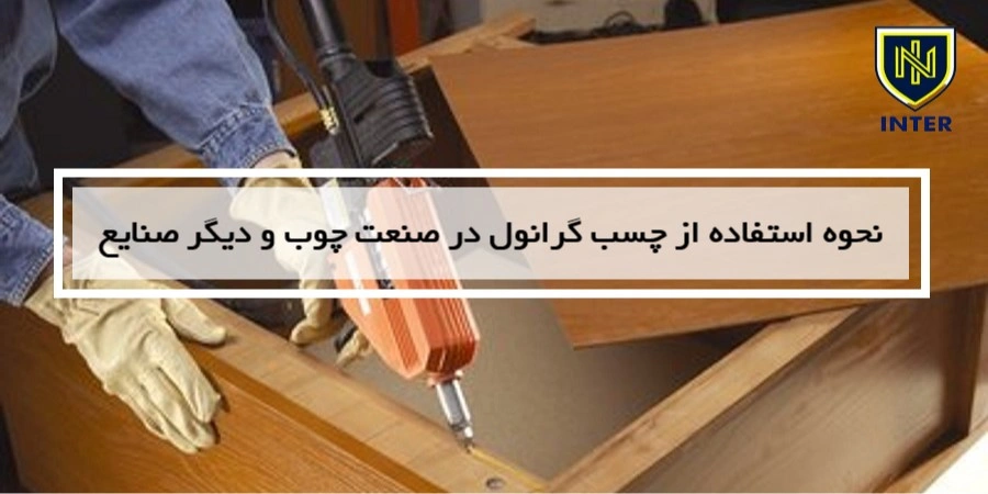 نحوه استفاده از چسب گرانول در صنعت چوب و دیگر صنایع